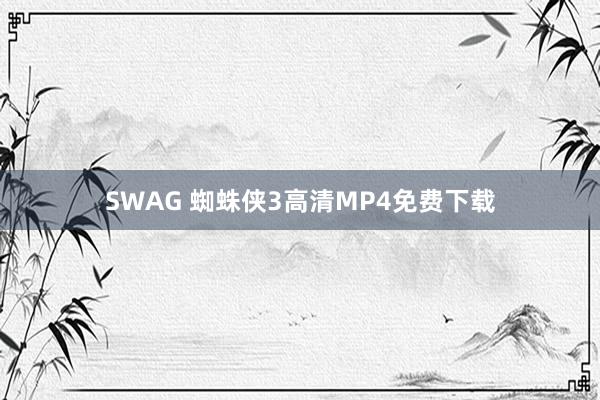 SWAG 蜘蛛侠3高清MP4免费下载