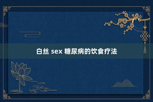 白丝 sex 糖尿病的饮食疗法