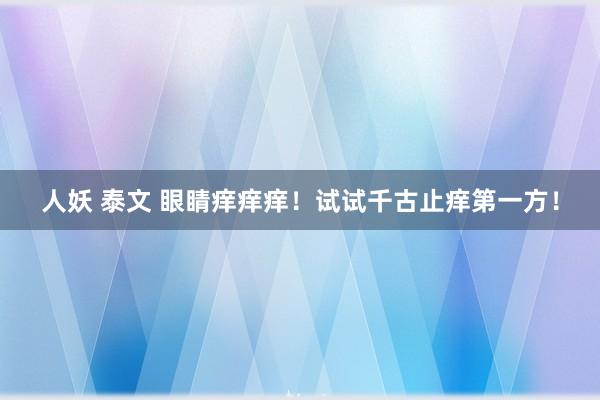 人妖 泰文 眼睛痒痒痒！试试千古止痒第一方！