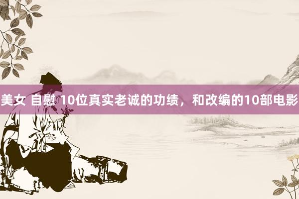 美女 自慰 10位真实老诚的功绩，和改编的10部电影