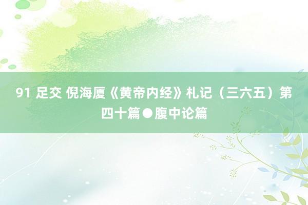 91 足交 倪海厦《黄帝内经》札记（三六五）第四十篇●腹中论篇