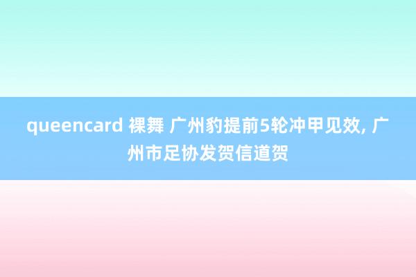 queencard 裸舞 广州豹提前5轮冲甲见效， 广州市足协发贺信道贺