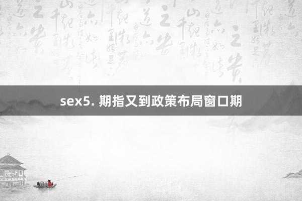 sex5. 期指又到政策布局窗口期