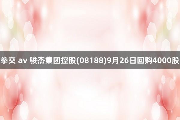 拳交 av 骏杰集团控股(08188)9月26日回购4000股