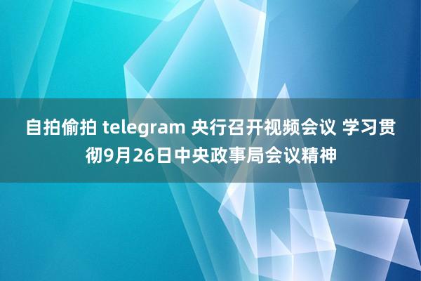 自拍偷拍 telegram 央行召开视频会议 学习贯彻9月26日中央政事局会议精神