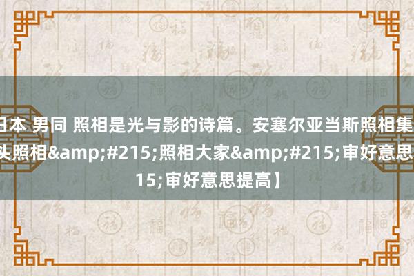 日本 男同 照相是光与影的诗篇。安塞尔亚当斯照相集2【街头照相&#215;照相大家&#215;审好意思提高】