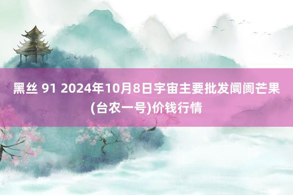 黑丝 91 2024年10月8日宇宙主要批发阛阓芒果(台农一号)价钱行情