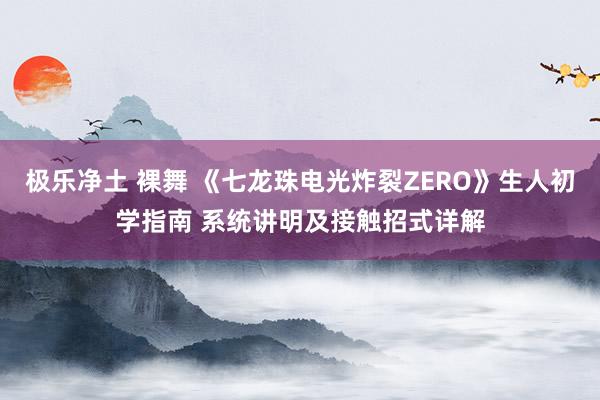 极乐净土 裸舞 《七龙珠电光炸裂ZERO》生人初学指南 系统讲明及接触招式详解