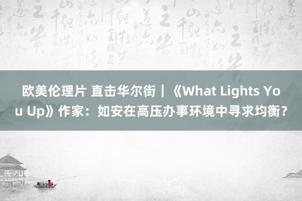 欧美伦理片 直击华尔街｜《What Lights You Up》作家：如安在高压办事环境中寻求均衡？