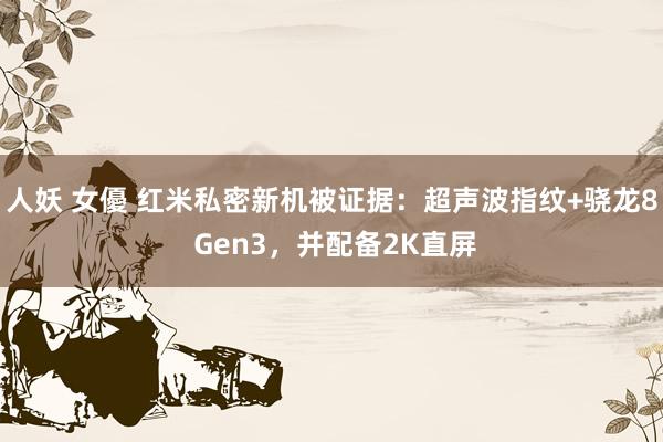 人妖 女優 红米私密新机被证据：超声波指纹+骁龙8 Gen3，并配备2K直屏