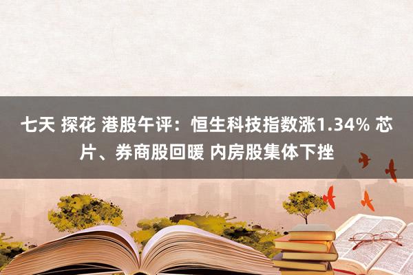 七天 探花 港股午评：恒生科技指数涨1.34% 芯片、券商股回暖 内房股集体下挫