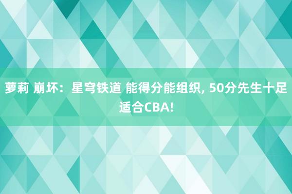 萝莉 崩坏：星穹铁道 能得分能组织， 50分先生十足适合CBA!