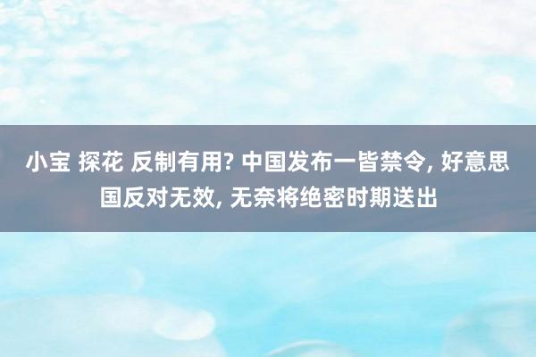 小宝 探花 反制有用? 中国发布一皆禁令， 好意思国反对无效， 无奈将绝密时期送出