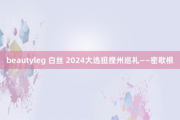 beautyleg 白丝 2024大选扭捏州巡礼——密歇根