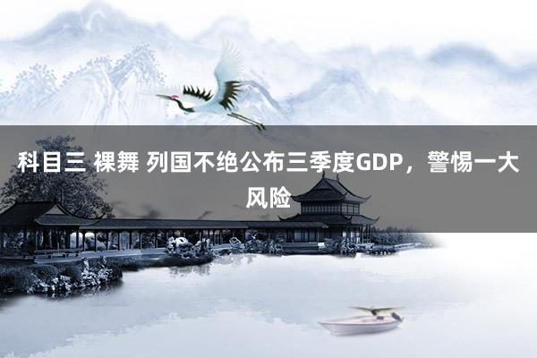 科目三 裸舞 列国不绝公布三季度GDP，警惕一大风险