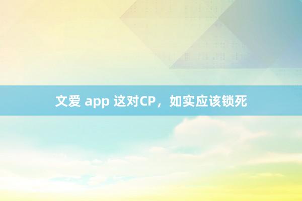 文爱 app 这对CP，如实应该锁死