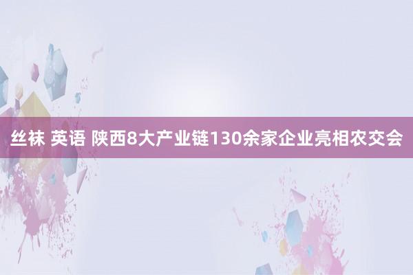 丝袜 英语 陕西8大产业链130余家企业亮相农交会