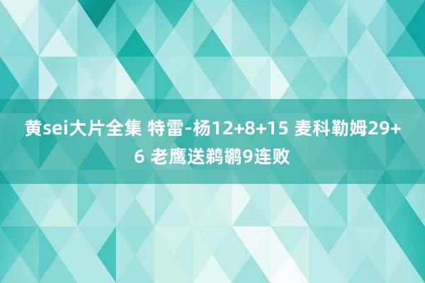 黄sei大片全集 特雷-杨12+8+15 麦科勒姆29+6 老鹰送鹈鹕9连败