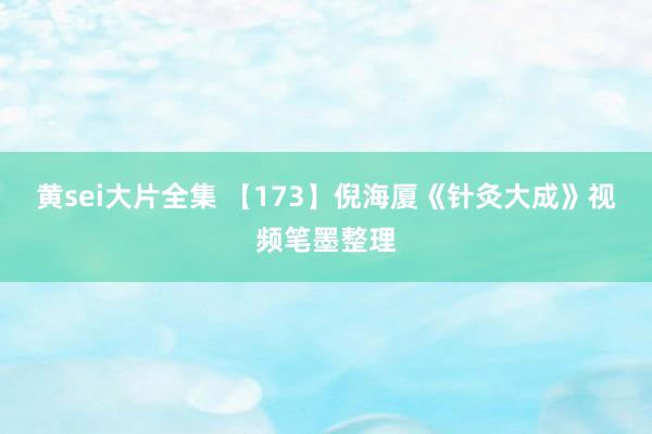 黄sei大片全集 【173】倪海厦《针灸大成》视频笔墨整理