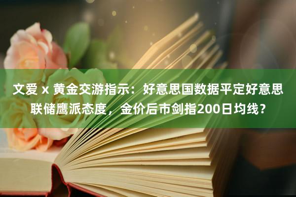 文爱 x 黄金交游指示：好意思国数据平定好意思联储鹰派态度，金价后市剑指200日均线？