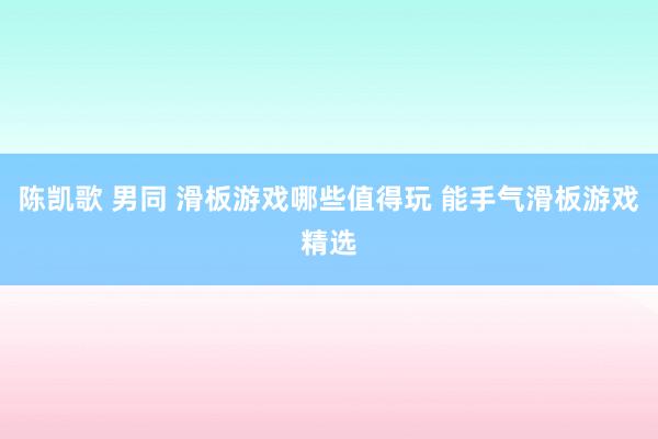 陈凯歌 男同 滑板游戏哪些值得玩 能手气滑板游戏精选