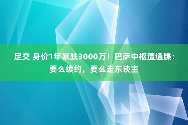 足交 身价1年暴跌3000万！巴萨中枢遭通牒：要么续约，要么走东谈主