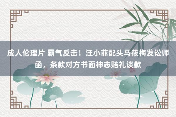 成人伦理片 霸气反击！汪小菲配头马筱梅发讼师函，条款对方书面神志赔礼谈歉