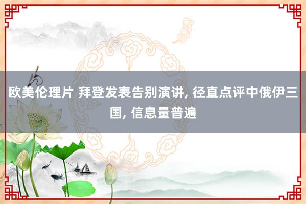 欧美伦理片 拜登发表告别演讲， 径直点评中俄伊三国， 信息量普遍