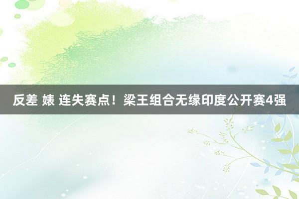 反差 婊 连失赛点！梁王组合无缘印度公开赛4强